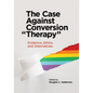 The Case Against Conversion "Therapy": Evidence, Ethics, and Alternatives - Paperback