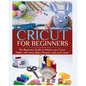 Cricut for Beginners: The Beginners Guide to Master your Cricut Maker with many Ideas and Projects - Paperback