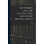 The World's Greatest Military Spies and Secret Service Agents - Hardcover