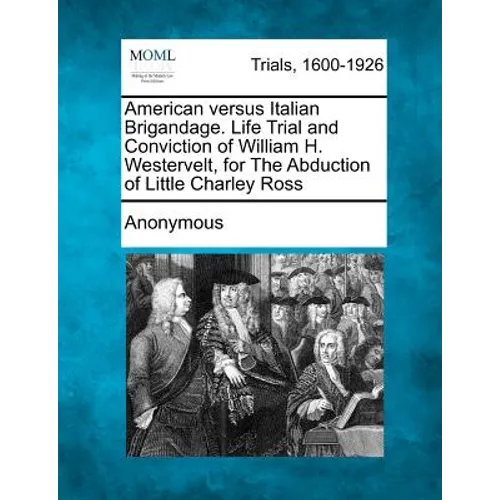 American Versus Italian Brigandage. Life Trial and Conviction of William H. Westervelt, for the Abduction of Little Charley Ross - Paperback