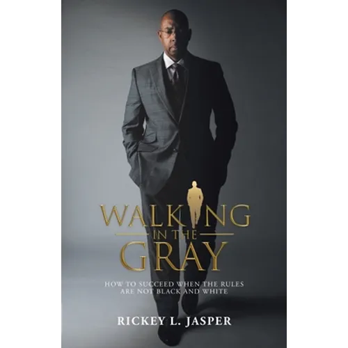 Walking in the Gray: How to Succeed When the Rules Are Not Black and White - Paperback