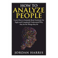 How to Analyze People: Learn 34 Ways to Instantly Read Anybody on Sight and Completely Understand Why They Do the Things They Do - Paperback