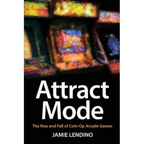 Attract Mode: The Rise and Fall of Coin-Op Arcade Games - Paperback