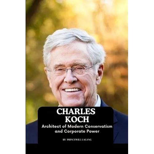 Charles Koch: Architect of Modern Conservatism and Corporate Power - Paperback
