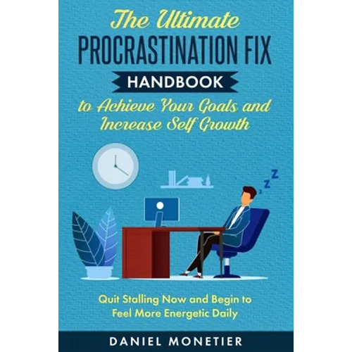 The Ultimate Procrastination Fix Handbook to Achieve Your Goals and Increase Self Growth: Quit Stalling Now and Begin to Feel More Energetic Daily - Paperback