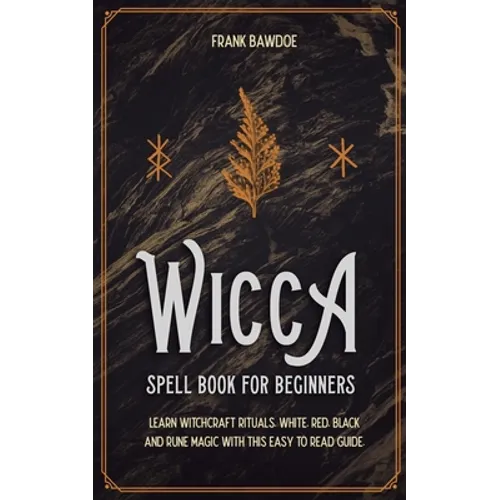 Wicca Spell Book for Beginners: Learn Witchcraft Rituals, White, Red, Black, and Rune Magic with this Easy to Read Guide - Paperback