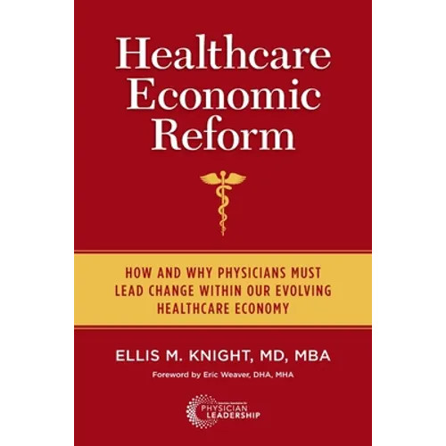 Healthcare Economic Reform: How and Why Physicians Must Lead Change Within Our Evolving Healthcare Economy - Paperback