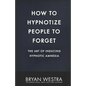 How To Hypnotize People To Forget: The Art of Inducing Hypnotic Amnesia - Paperback