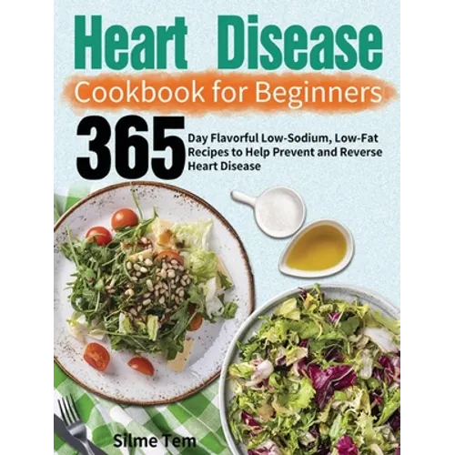 Heart Disease Cookbook for Beginners: 365-Day Flavorful Low-Sodium, Low-Fat Recipes to Help Prevent and Reverse Heart Disease - Hardcover