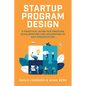 Startup Program Design: A Practical Guide for Creating Accelerators and Incubators at Any Organization - Hardcover