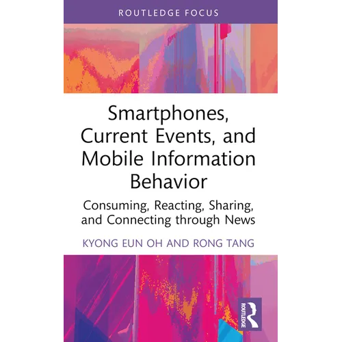 Smartphones, Current Events and Mobile Information Behavior: Consuming, Reacting, Sharing, and Connecting Through News - Paperback