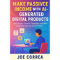 Make Passive Income With AI-Generated Digital Products: Sell Ebooks, Courses, Templates, and More Using Free and Low-Cost AI Tools - Paperback