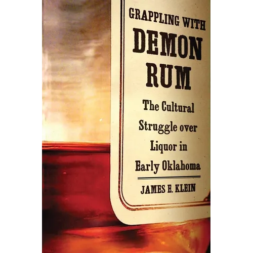 Grappling with Demon Rum: The Cultural Struggle Over Liquor in Early Oklahoma - Hardcover
