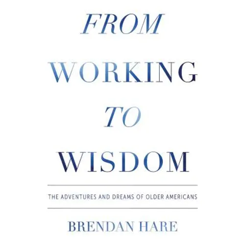 From Working To Wisdom: The Adventures And Dreams Of Older Americans - Paperback