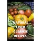 Natural Liver Cleanse Recipes: Comprehensive Guide and Recipes Of Cleanse Diet to Revitalize Your Health, Detox Your Body, and Reverse Fatty Liver - Paperback