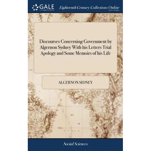 Discourses Concerning Government by Algernon Sydney With his Letters Trial Apology and Some Memoirs of his Life - Hardcover