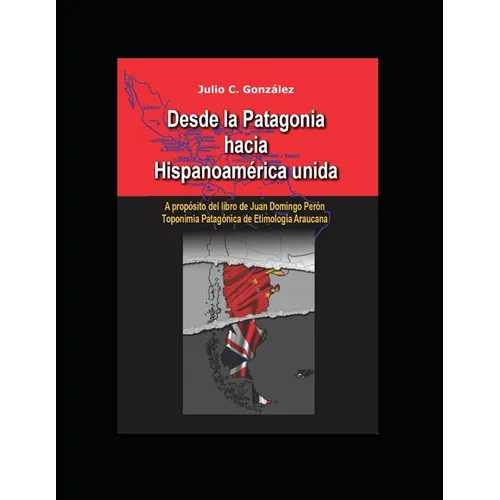 Desde la Patagonia hacia la Hispanoamérica unida: A propósito del libro de Juan Domingo Perón, Toponimia Patagónica de Etimologia Araucana - Paperback