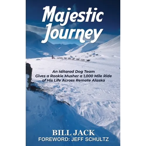 Majestic Journey: An Iditarod Dog Team Gives a Rookie Musher a 1,000 Mile Ride of His Life Across Remote Alaska - Paperback
