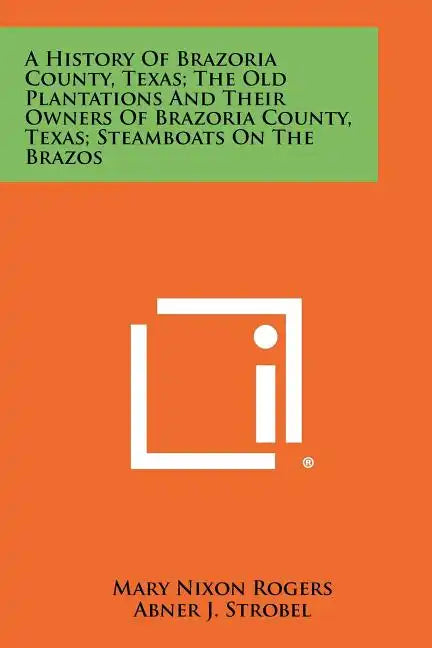 A History Of Brazoria County, Texas; The Old Plantations And Their Owners Of Brazoria County, Texas; Steamboats On The Brazos - Paperback
