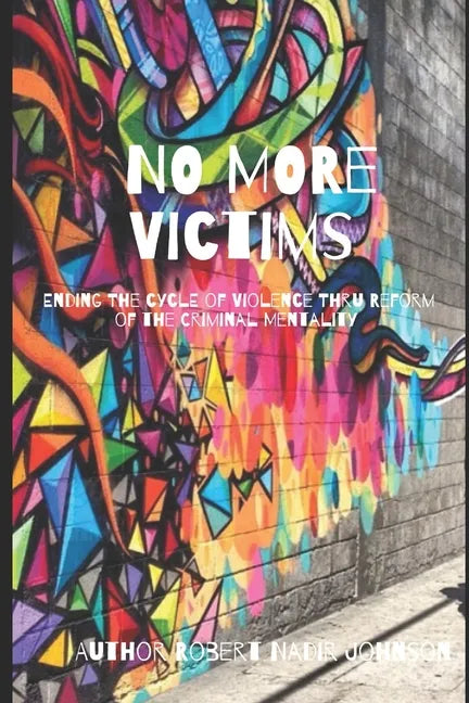 No More Victims: Ending The Cycle of Violence Thru Reform of the Criminal Mentality - Paperback