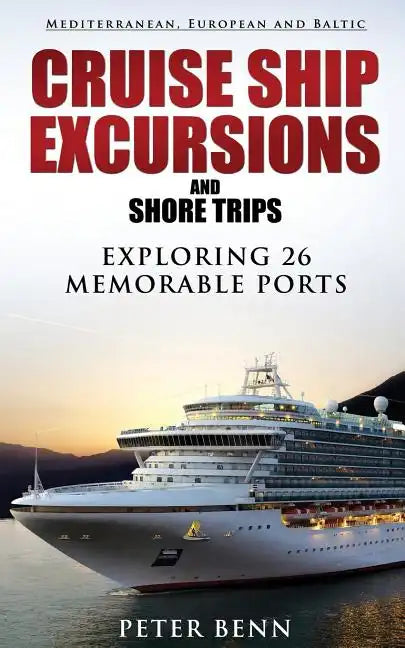 Mediterranean, European and Baltic CRUISE SHIP EXCURSIONS and SHORE TRIPS: Exploring 26 Memorable Ports - Paperback