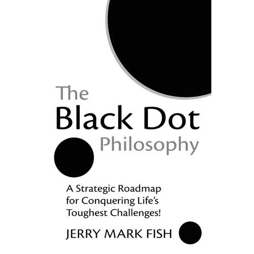 The Black Dot Philosophy: A Strategic Roadmap for Conquering Life's Toughest Challenges! - Paperback
