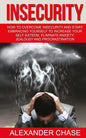 Insecurity: How To Overcome Insecurity And Start Embracing Yourself To Increase Your Self-Esteem, Eliminate Anxiety, Jealousy and Procrastination - Paperback