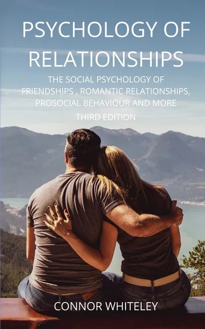 Psychology of Relationships: The Social Psychology of Friendships, Romantic Relationships, Prosocial Behaviour and More Third Edition - Paperback