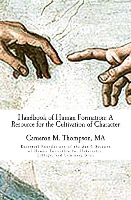 Handbook of Human Formation: A Resource for the Cultivation of Character: Essential Foundations of the Art & Science of Human Formation for Univers - Paperback