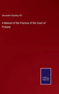 A Manual of the Practice of the Court of Probate - Hardcover
