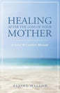 Healing After the Loss of Your Mother: A Grief & Comfort Manual - Paperback