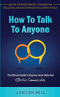 How To Talk To Anyone: The Ultimate Guide To Improve Social Skills And Effective Communication: Gain Tips For Instant Rapport, Conversational - Paperback