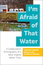 I'm Afraid of That Water: A Collaborative Ethnography of a West Virginia Water Crisis - Paperback