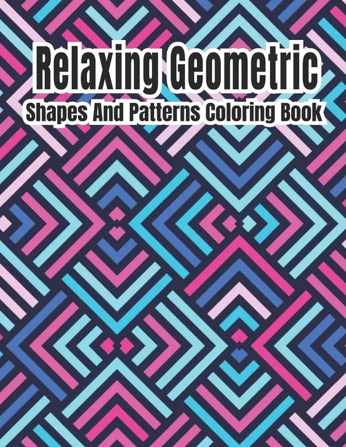 Relaxing Geometric Shapes And Patterns Coloring Book: Geometric pattern coloring books For Relaxation and Stress Relief with 50+ Geometric patterns - Paperback