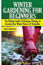 Winter Gardening for Beginners: The Ultimate Guide to Planning, Planting & Growing Your Winter Flowers and Vegetables - Paperback