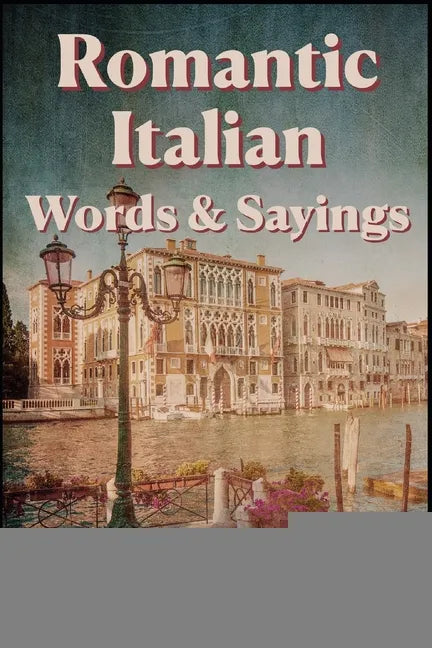 Romantic Italian Words & Sayings. Italian Sayings about Love, Life, Family.: Learn Italian Quotes, +1000 Italian phrases and sentences, Common Italian - Paperback