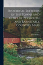 Historical Sketches of the Towns and Cities of Plymouth and Barnstable Counties, Mass; 1873 - Paperback