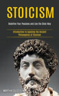 Stoicism: Redefine Your Passions and Live the Stoic Way (Introduction to Applying the Ancient Philosophies of Stoicism) - Paperback