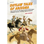Outlaw Tales of Arizona: True Stories Of The Grand Canyon State's Most Infamous Crooks, Culprits, And Cutthroats - Paperback