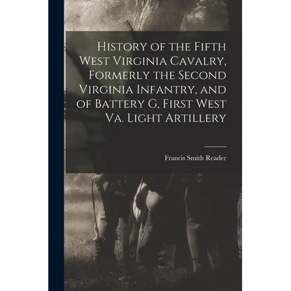 History of the Fifth West Virginia Cavalry, Formerly the Second Virginia Infantry, and of Battery G, First West Va. Light Artillery - Paperback