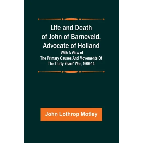 Life and Death of John of Barneveld, Advocate of Holland: with a view of the primary causes and movements of the Thirty Years' War, 1609-14 - Paperback
