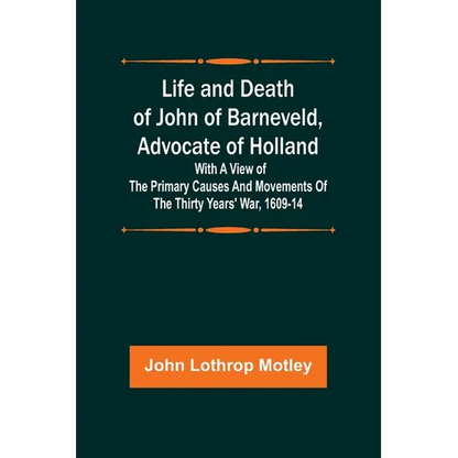 Life and Death of John of Barneveld, Advocate of Holland: with a view of the primary causes and movements of the Thirty Years' War, 1609-14 - Paperback