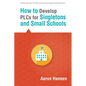 How to Develop Plcs for Singletons and Small Schools: (Creating Vertical, Virtual, and Interdisciplinary Teams to Eliminate Teacher Isolation) - Paperback
