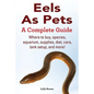 Eels As Pets: Where to buy, species, aquarium, supplies, diet, care, tank setup, and more! A Complete Guide! - Paperback