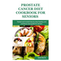 Prostate cancer diet cookbook for seniors: Tested and trusted step by step healthy and nutritious meal guide for seniors - Paperback