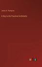A Key to the Practical Arithmetic - Hardcover