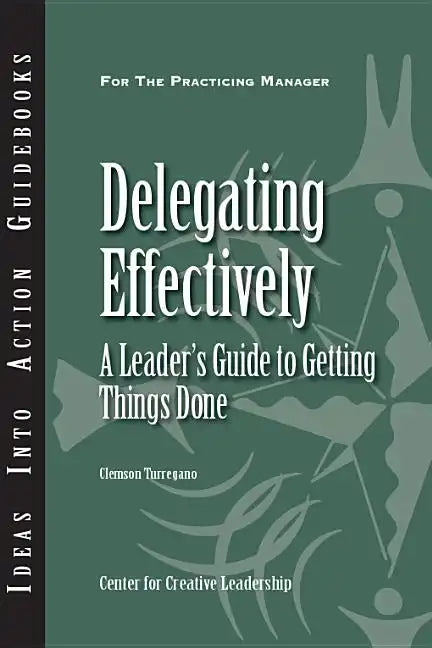 Delegating Effectively: A Leader's Guide to Getting Things Done - Paperback