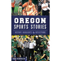 Oregon Sports Stories: History, Highlights & Reflections - Hardcover