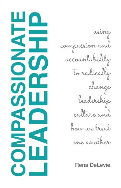 Compassionate Leadership; Using Compassion and Accountability to Radically Change Leadership Culture and How We Treat One Another - Paperback