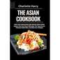 The Asian Cookbook: Explore Asian Cooking Recipes With Authentic Chinese Cuisine, Japanese Street Food, Korean BBQ Recipes, Thai Vegan Des - Paperback